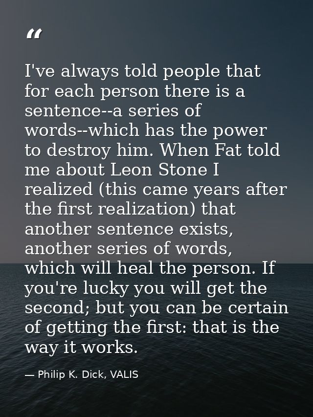 I've always told people that for each person there is a sentence--a series of words--which has the power to destroy him. — Philip K. Dick, VALIS