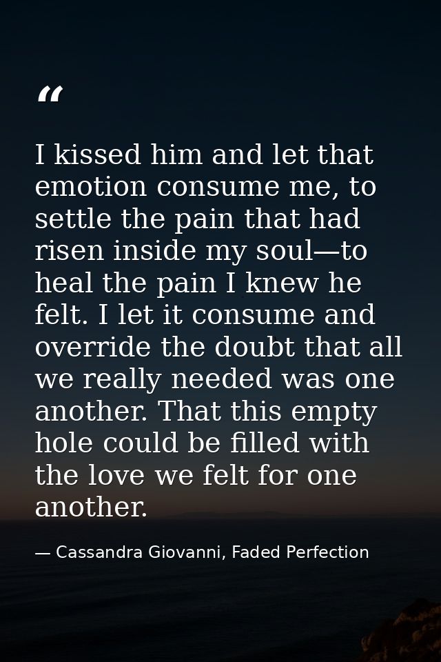 I kissed him and let that emotion consume me, to settle the pain that had risen inside my soul—to heal the pain I knew h — Cassandra Giovanni, Faded Perfection