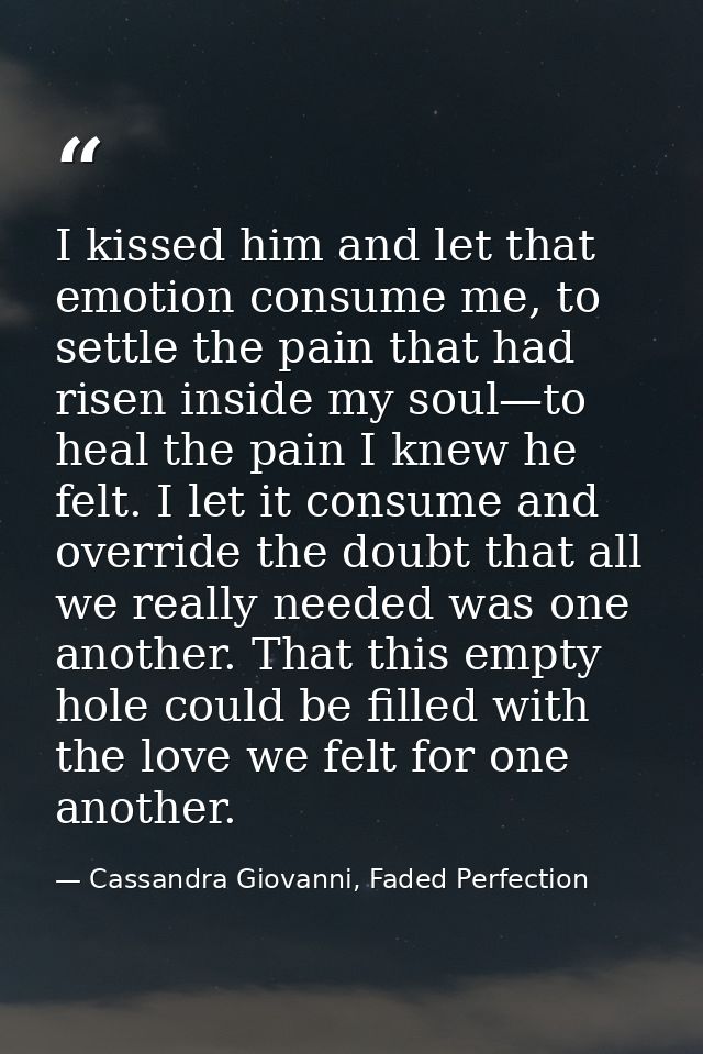 I kissed him and let that emotion consume me, to settle the pain that had risen inside my soul—to heal the pain I knew h — Cassandra Giovanni, Faded Perfection