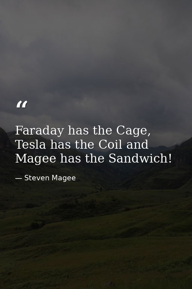 Faraday has the Cage, Tesla has the Coil and Magee has the Sandwich! — Steven Magee