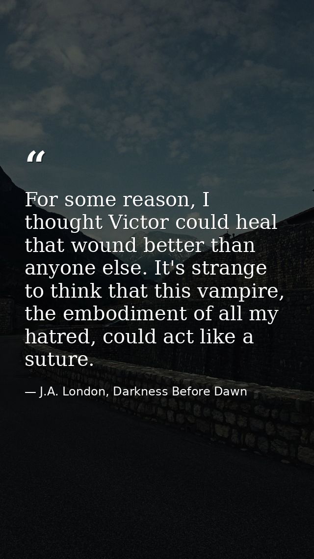 For some reason, I thought Victor could heal that wound better than anyone else. It's strange to think that this vampire — J.A. London, Darkness Before Dawn
