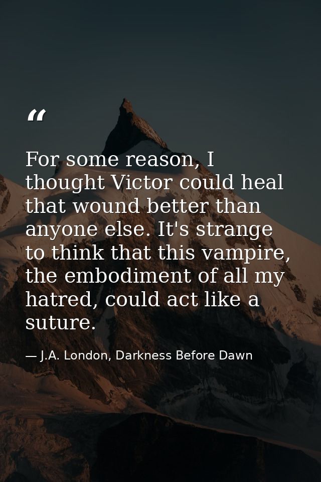 For some reason, I thought Victor could heal that wound better than anyone else. It's strange to think that this vampire — J.A. London, Darkness Before Dawn