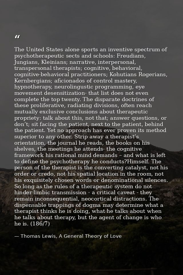The United States alone sports an inventive spectrum of psychotherapeutic sects and schools: Freudians, Jungians, Kleini — Thomas Lewis, A General Theory of Love