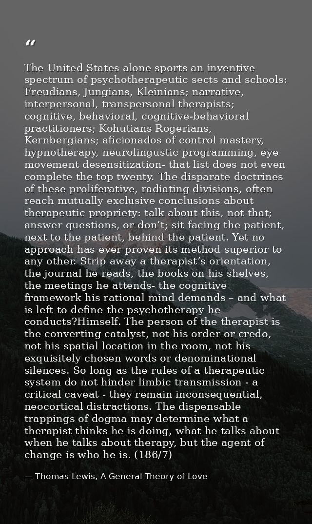 The United States alone sports an inventive spectrum of psychotherapeutic sects and schools: Freudians, Jungians, Kleini — Thomas Lewis, A General Theory of Love