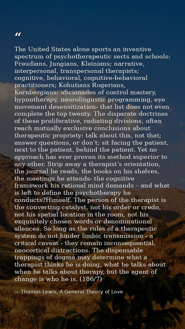 The United States alone sports an inventive spectrum of psychotherapeutic sects and schools: Freudians, Jungians, Kleini — Thomas Lewis, A General Theory of Love