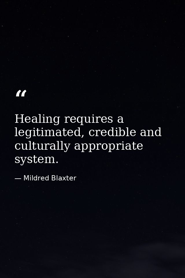 Healing requires a legitimated, credible and culturally appropriate system. — Mildred Blaxter