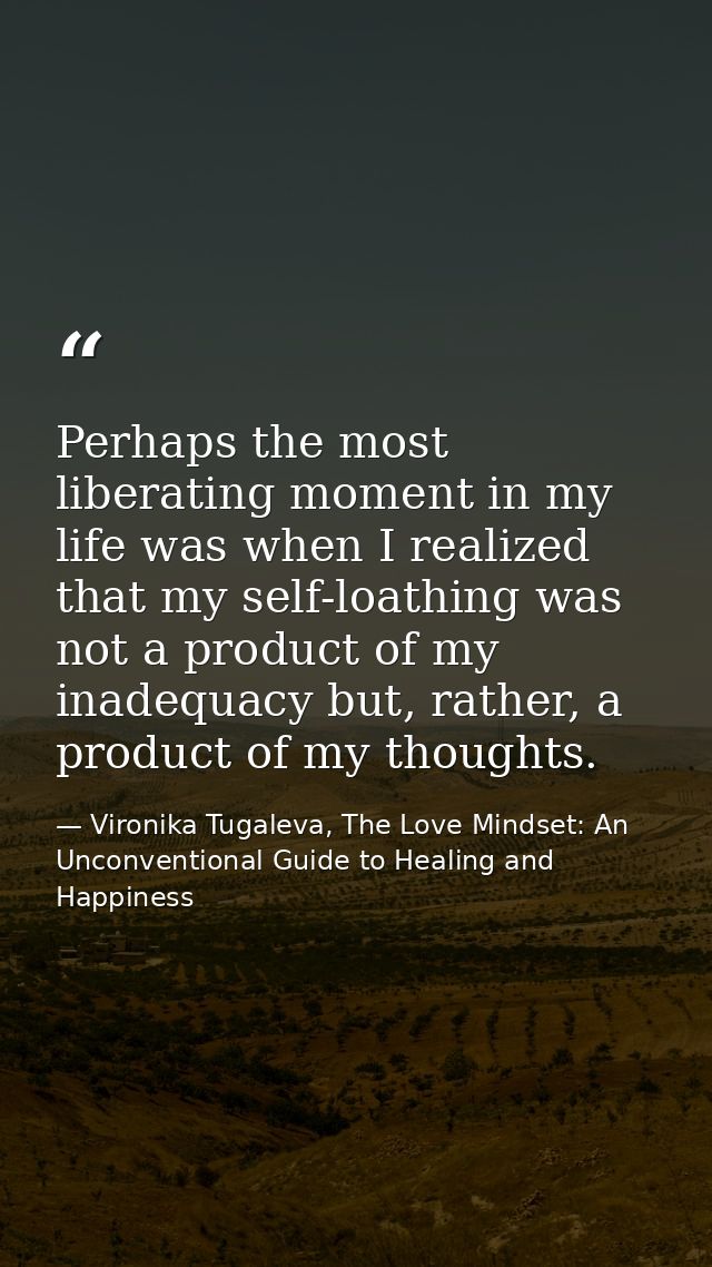 Perhaps the most liberating moment in my life was when I realized that my self-loathing was not a product of my inadequa — Vironika Tugaleva, The Love Mindset: An Unconventional Guide to Healing and Happiness