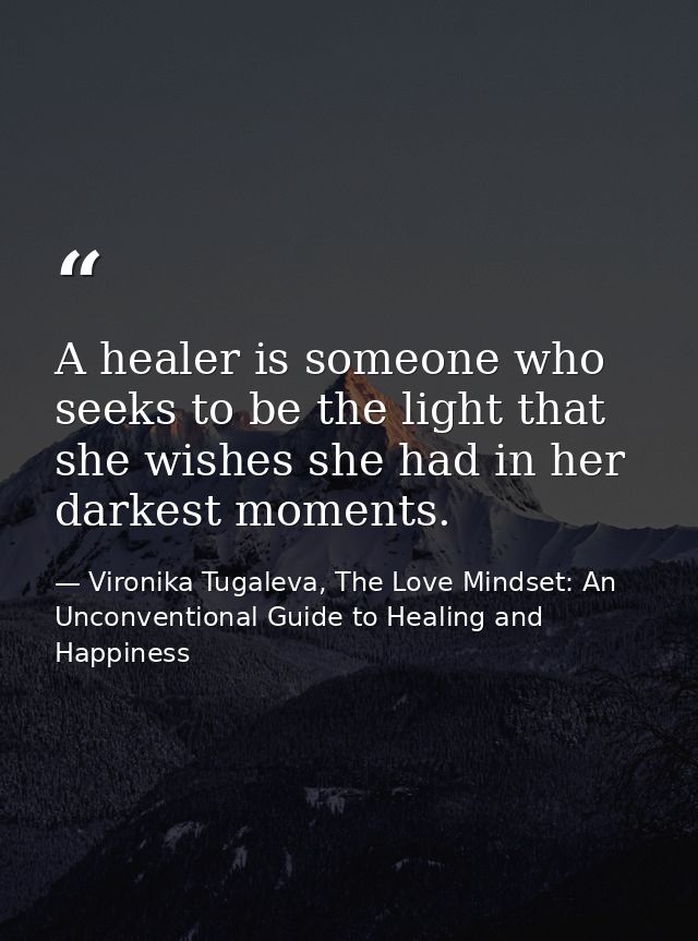 A healer is someone who seeks to be the light that she wishes she had in her darkest moments. — Vironika Tugaleva, The Love Mindset: An Unconventional Guide to Healing and Happiness