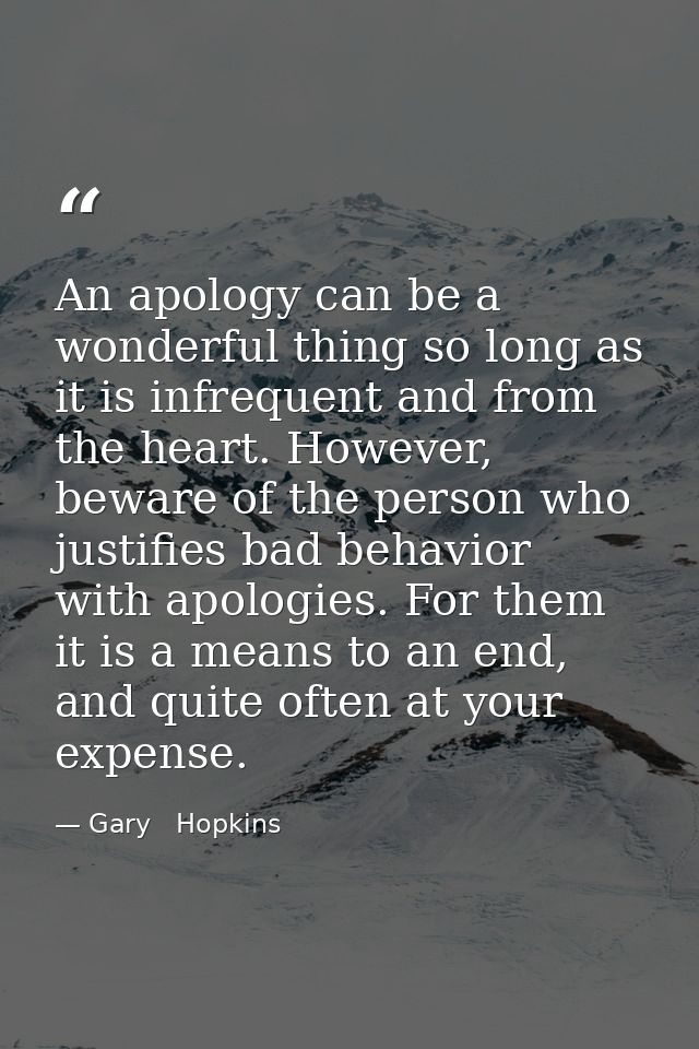 An apology can be a wonderful thing so long as it is infrequent and from the heart. However, beware of the person who ju — Gary   Hopkins