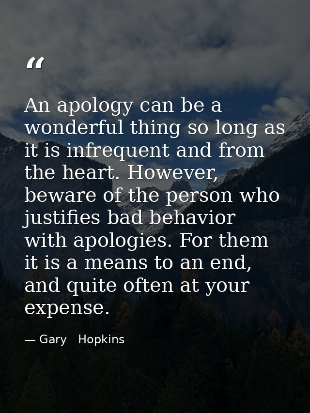 An apology can be a wonderful thing so long as it is infrequent and from the heart. However, beware of the person who ju — Gary   Hopkins