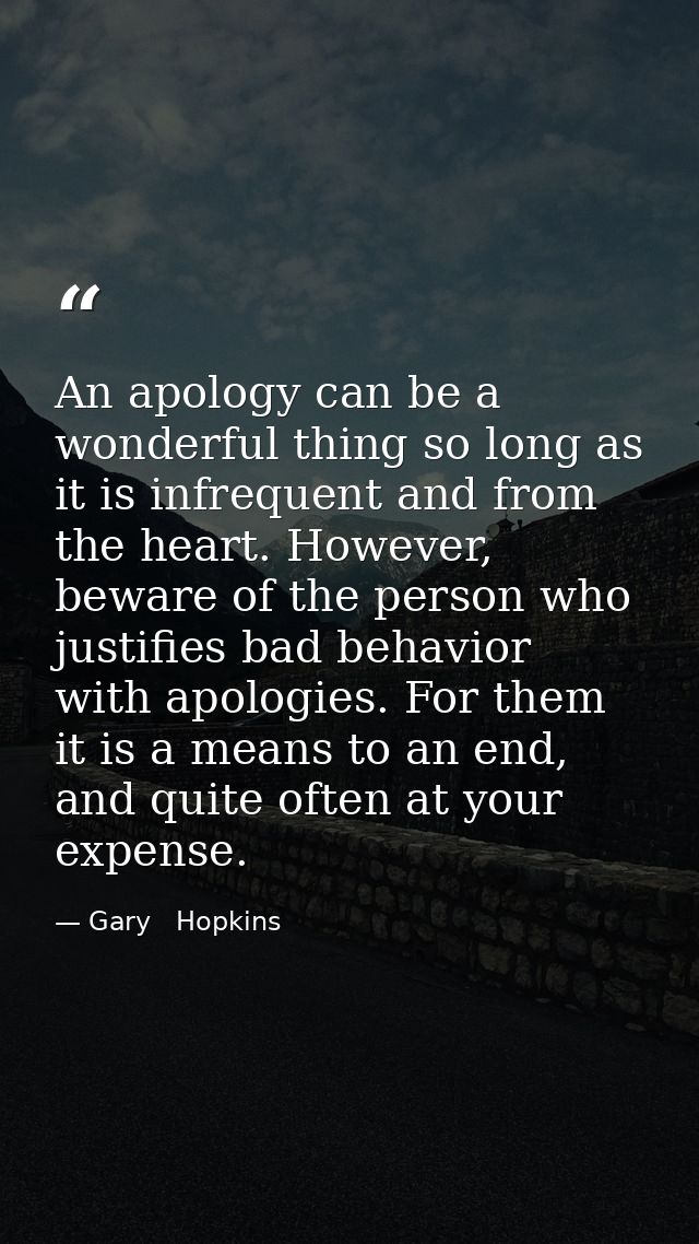 An apology can be a wonderful thing so long as it is infrequent and from the heart. However, beware of the person who ju — Gary   Hopkins