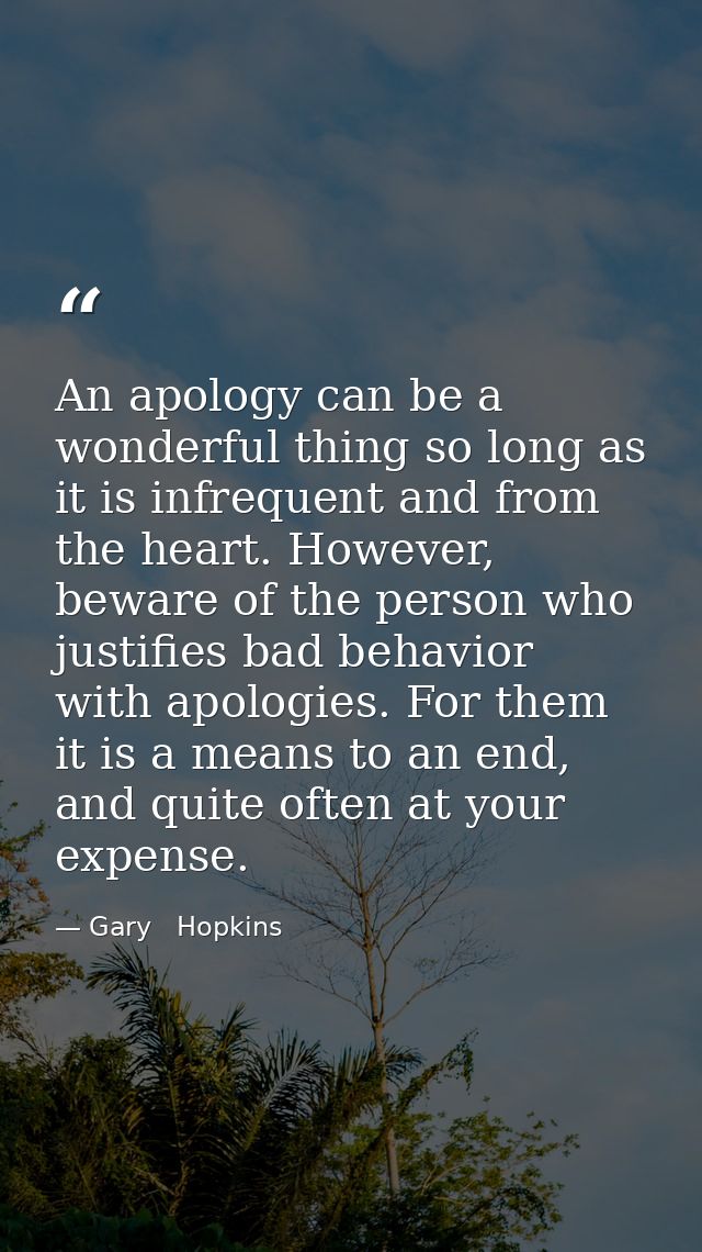 An apology can be a wonderful thing so long as it is infrequent and from the heart. However, beware of the person who ju — Gary   Hopkins