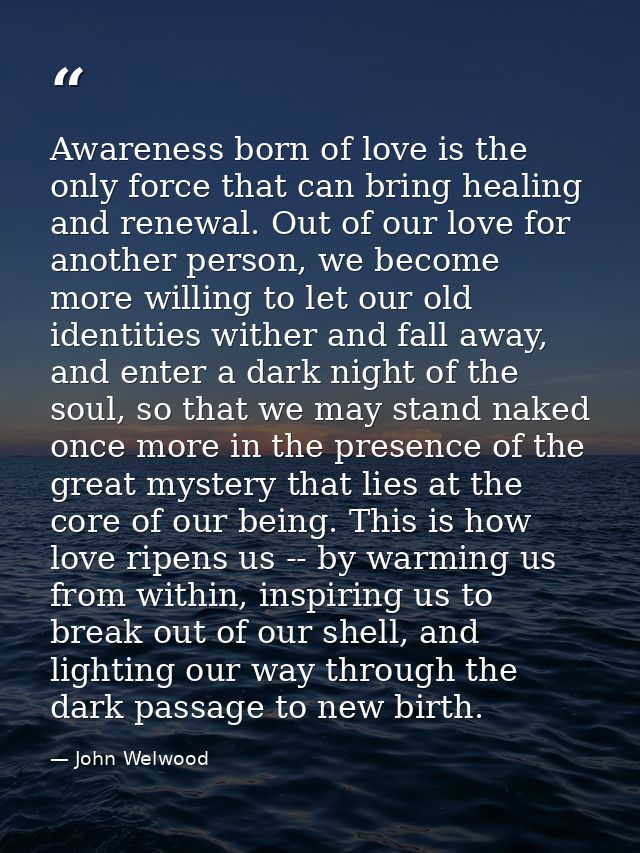 Awareness born of love is the only force that can bring healing and renewal. Out of our love for another person, we beco — John Welwood