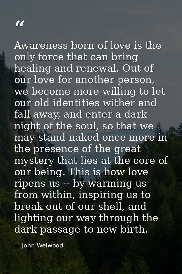 Awareness born of love is the only force that can bring healing and renewal. Out of our love for another person, we beco — John Welwood
