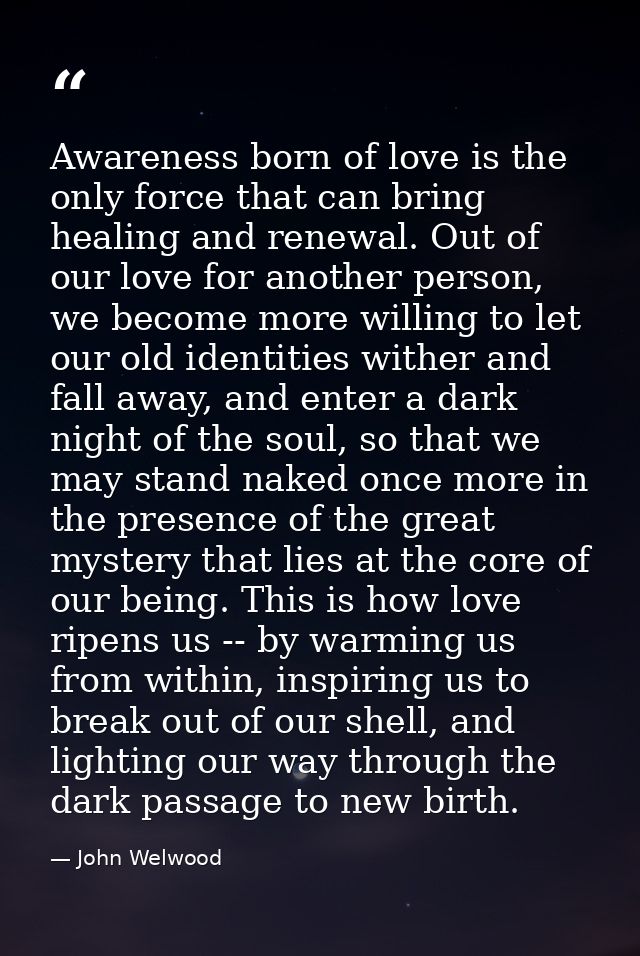 Awareness born of love is the only force that can bring healing and renewal. Out of our love for another person, we beco — John Welwood