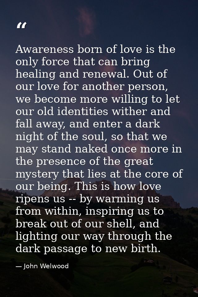 Awareness born of love is the only force that can bring healing and renewal. Out of our love for another person, we beco — John Welwood