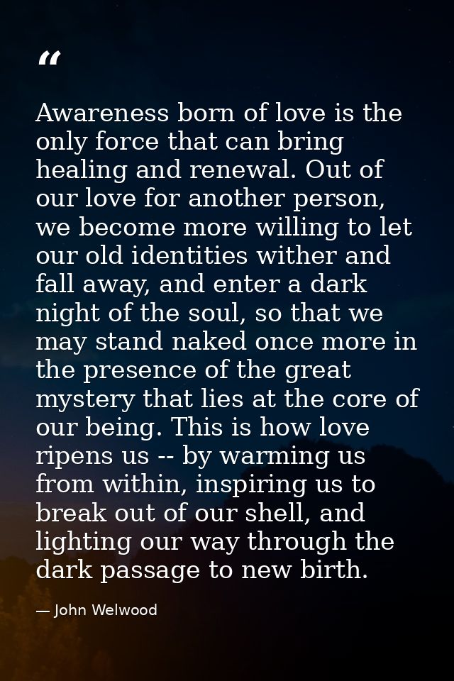 Awareness born of love is the only force that can bring healing and renewal. Out of our love for another person, we beco — John Welwood