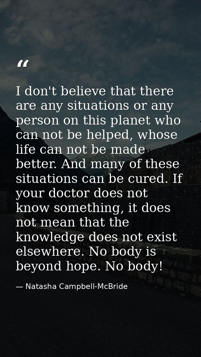 I don't believe that there are any situations or any person on this planet who can not be helped, whose life can not be  — Natasha Campbell-McBride