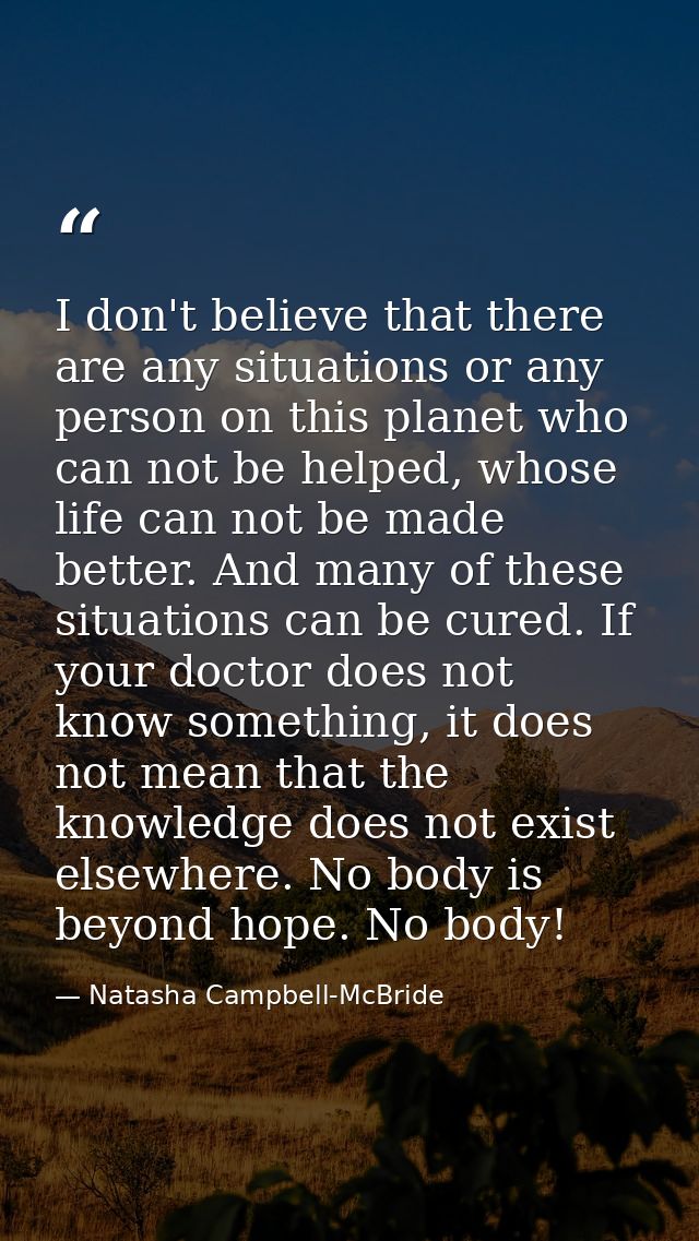 I don't believe that there are any situations or any person on this planet who can not be helped, whose life can not be  — Natasha Campbell-McBride