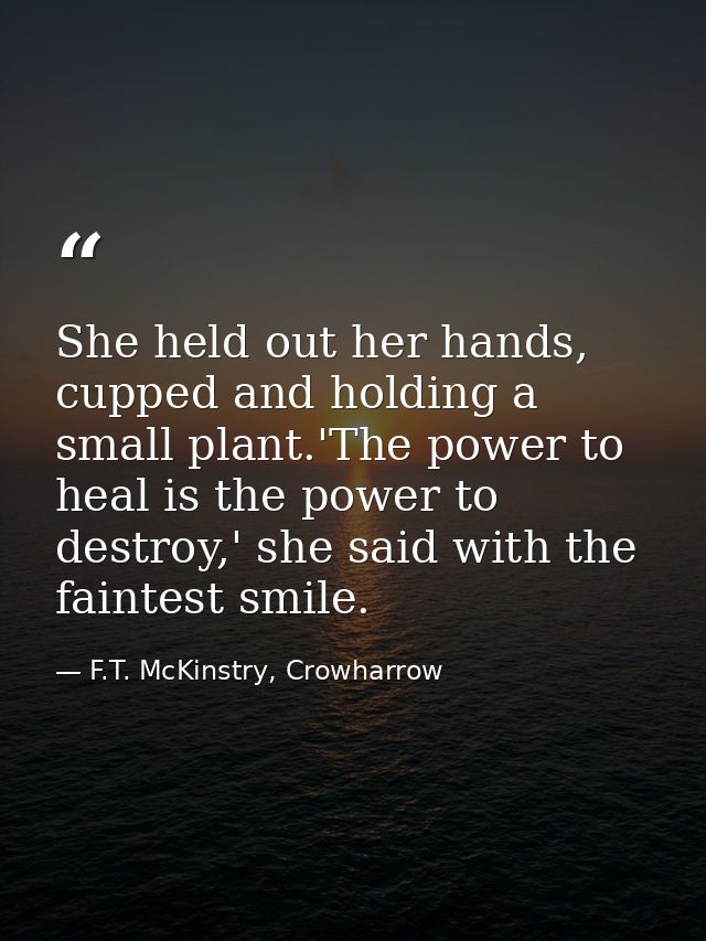 She held out her hands, cupped and holding a small plant.'The power to heal is the power to destroy,' she said with the  — F.T. McKinstry, Crowharrow