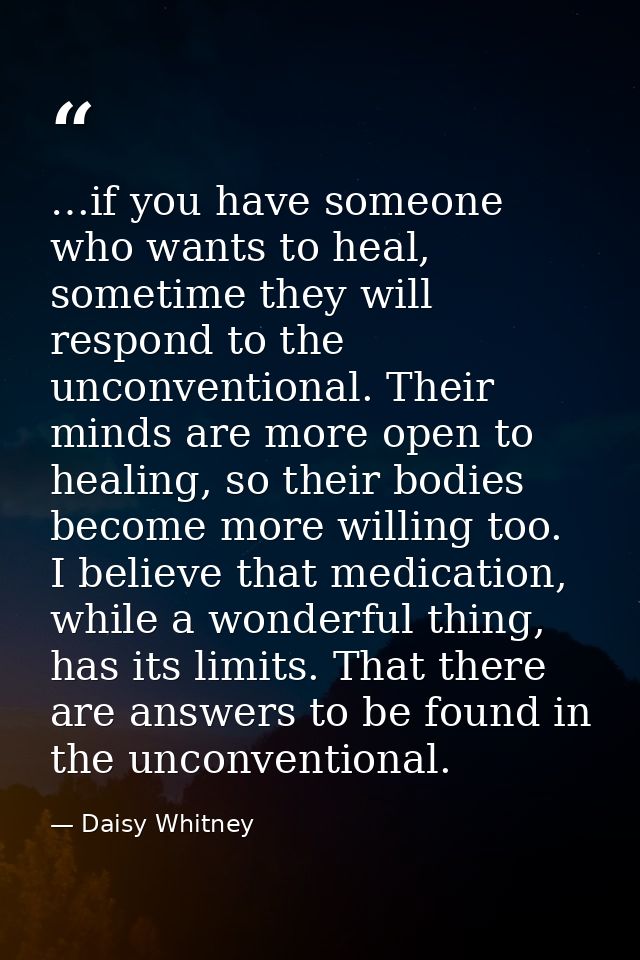 …if you have someone who wants to heal, sometime they will respond to the unconventional. Their minds are more open to h — Daisy Whitney