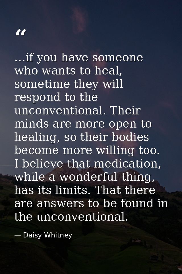 …if you have someone who wants to heal, sometime they will respond to the unconventional. Their minds are more open to h — Daisy Whitney