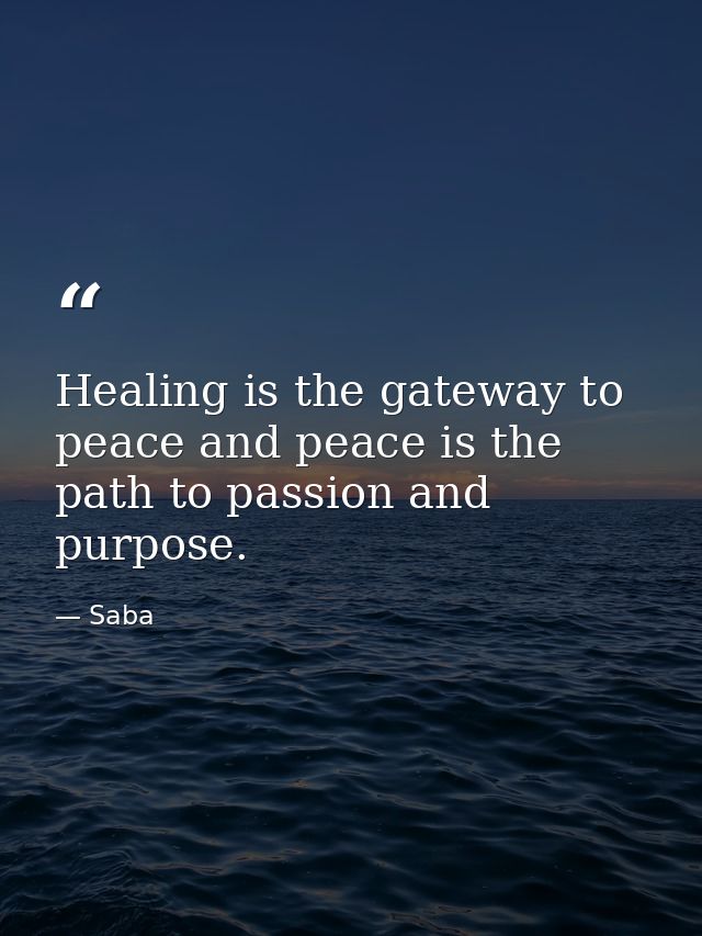 Healing is the gateway to peace and peace is the path to passion and purpose. — Saba