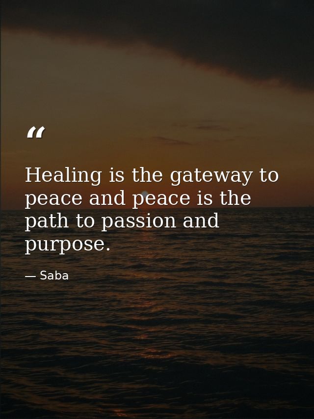 Healing is the gateway to peace and peace is the path to passion and purpose. — Saba