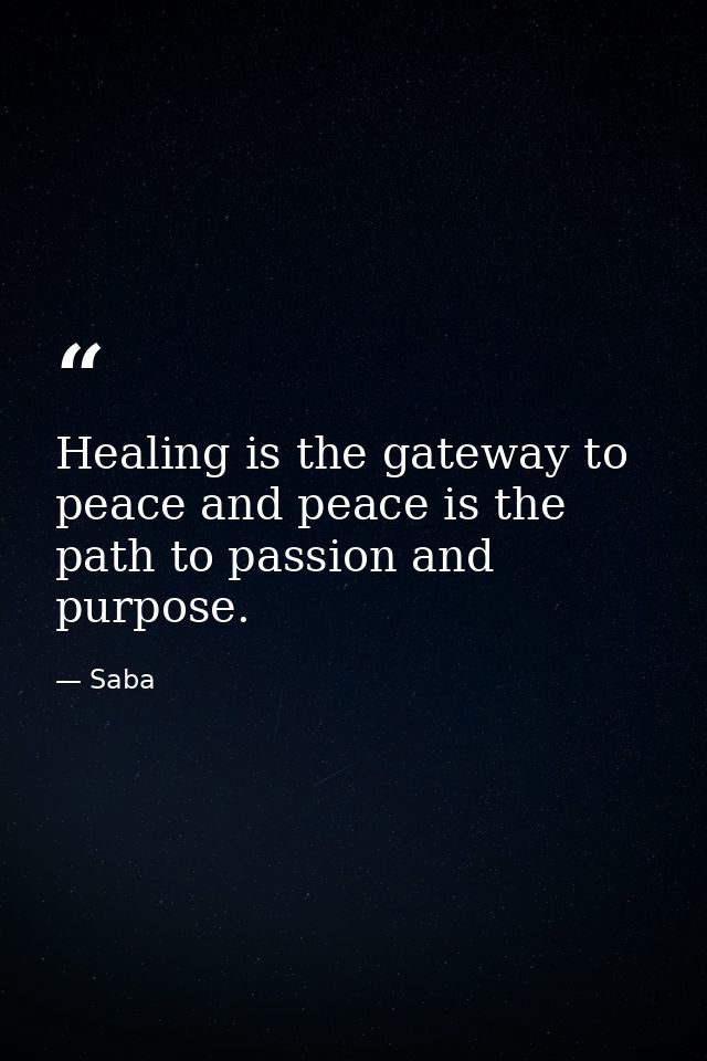 Healing is the gateway to peace and peace is the path to passion and purpose. — Saba