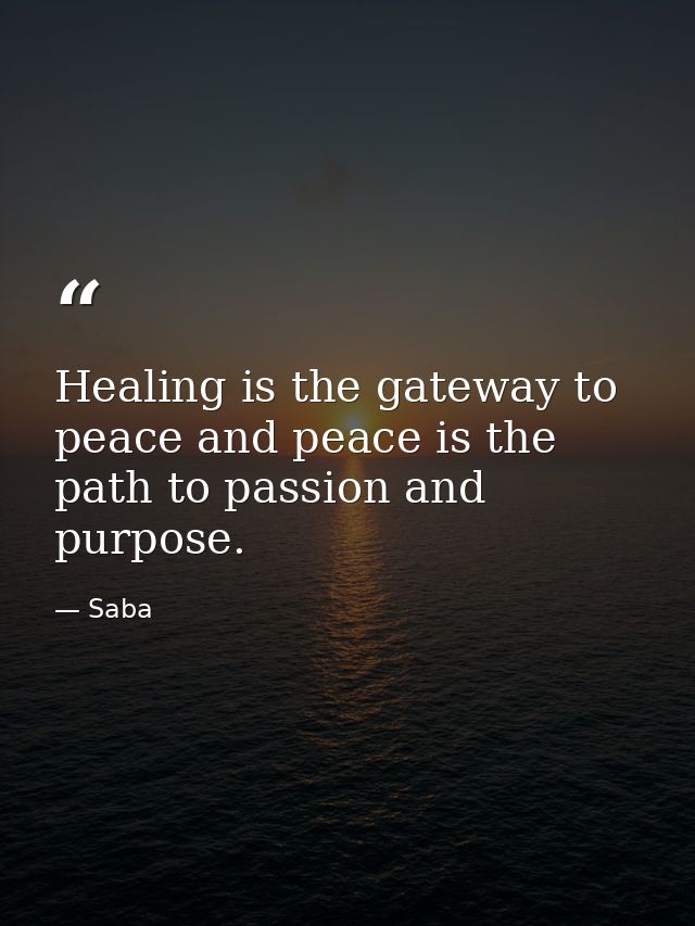 Healing is the gateway to peace and peace is the path to passion and purpose. — Saba