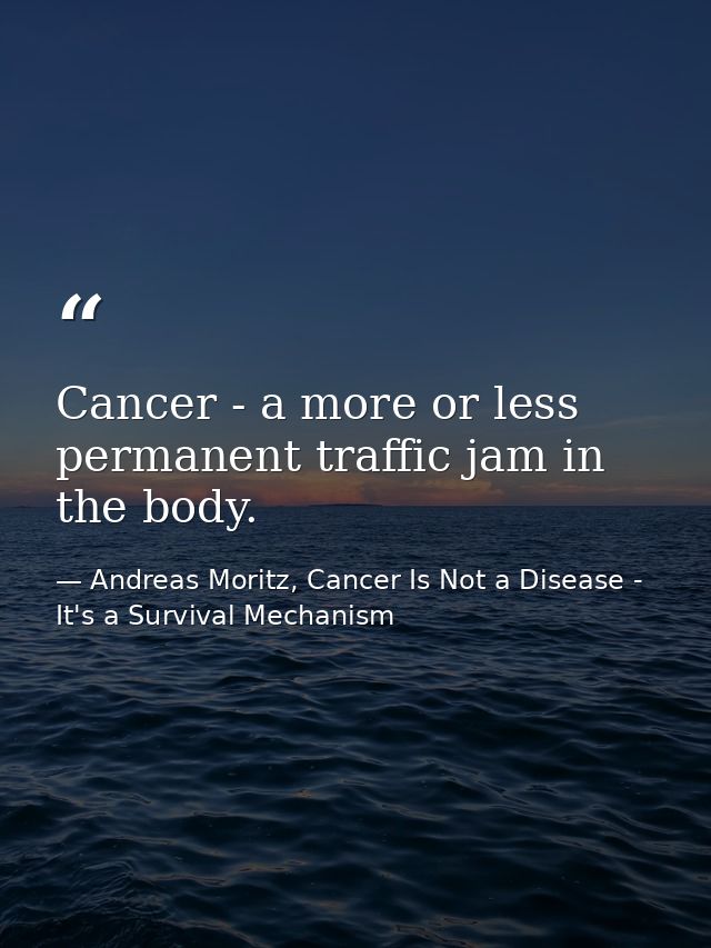 Cancer - a more or less permanent traffic jam in the body. — Andreas Moritz, Cancer Is Not a Disease - It's a Survival Mechanism