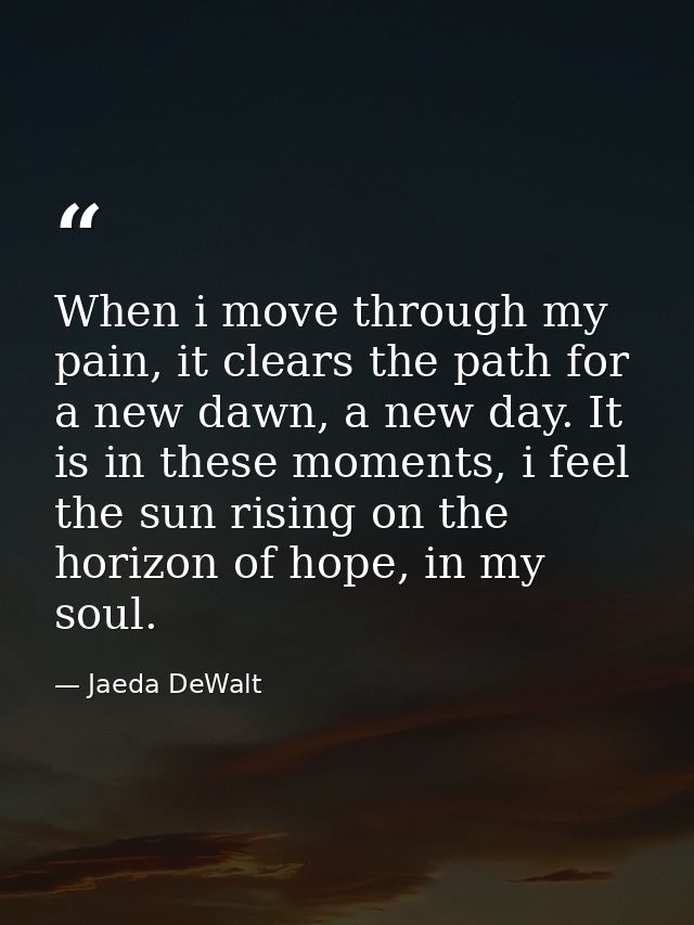 When i move through my pain, it clears the path for a new dawn, a new day. It is in these moments, i feel the sun rising — Jaeda DeWalt