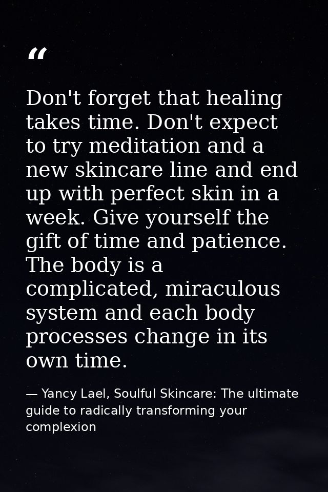 Don't forget that healing takes time. Don't expect to try meditation and a new skincare line and end up with perfect ski — Yancy Lael, Soulful Skincare: The ultimate guide to radically transforming your complexion