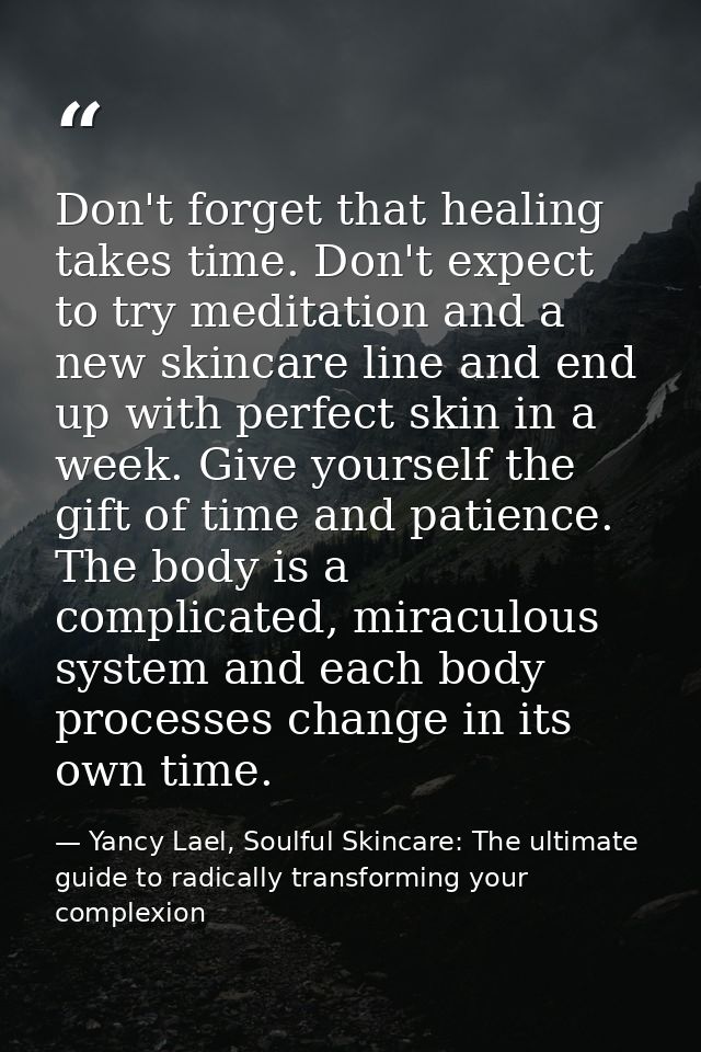 Don't forget that healing takes time. Don't expect to try meditation and a new skincare line and end up with perfect ski — Yancy Lael, Soulful Skincare: The ultimate guide to radically transforming your complexion