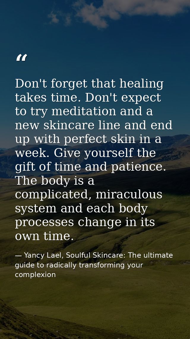 Don't forget that healing takes time. Don't expect to try meditation and a new skincare line and end up with perfect ski — Yancy Lael, Soulful Skincare: The ultimate guide to radically transforming your complexion