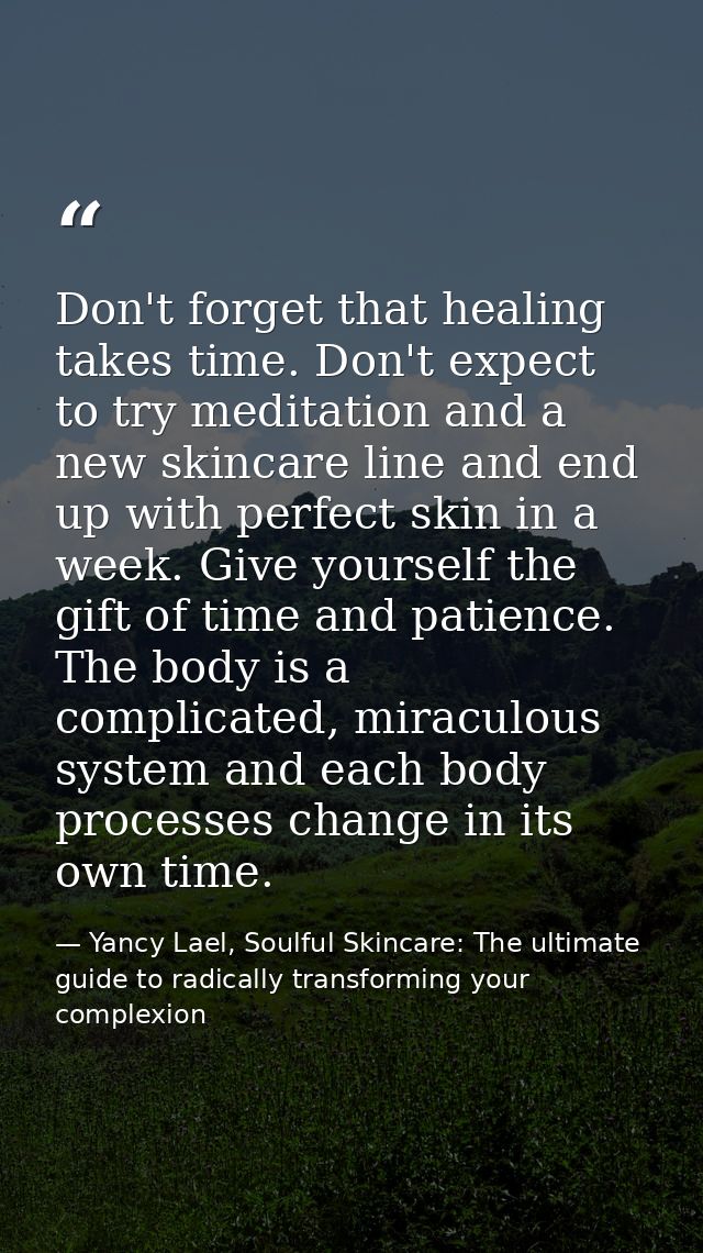 Don't forget that healing takes time. Don't expect to try meditation and a new skincare line and end up with perfect ski — Yancy Lael, Soulful Skincare: The ultimate guide to radically transforming your complexion