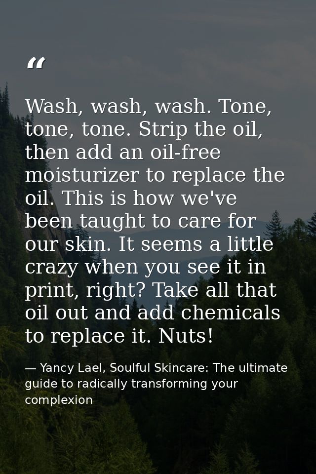Wash, wash, wash. Tone, tone, tone. Strip the oil, then add an oil-free moisturizer to replace the oil. This is how we'v — Yancy Lael, Soulful Skincare: The ultimate guide to radically transforming your complexion