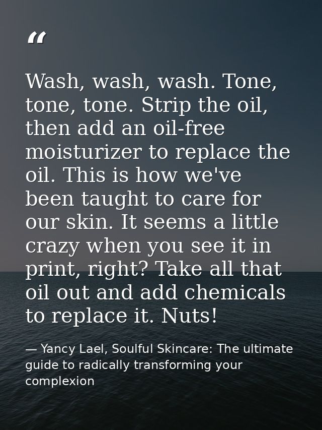 Wash, wash, wash. Tone, tone, tone. Strip the oil, then add an oil-free moisturizer to replace the oil. This is how we'v — Yancy Lael, Soulful Skincare: The ultimate guide to radically transforming your complexion