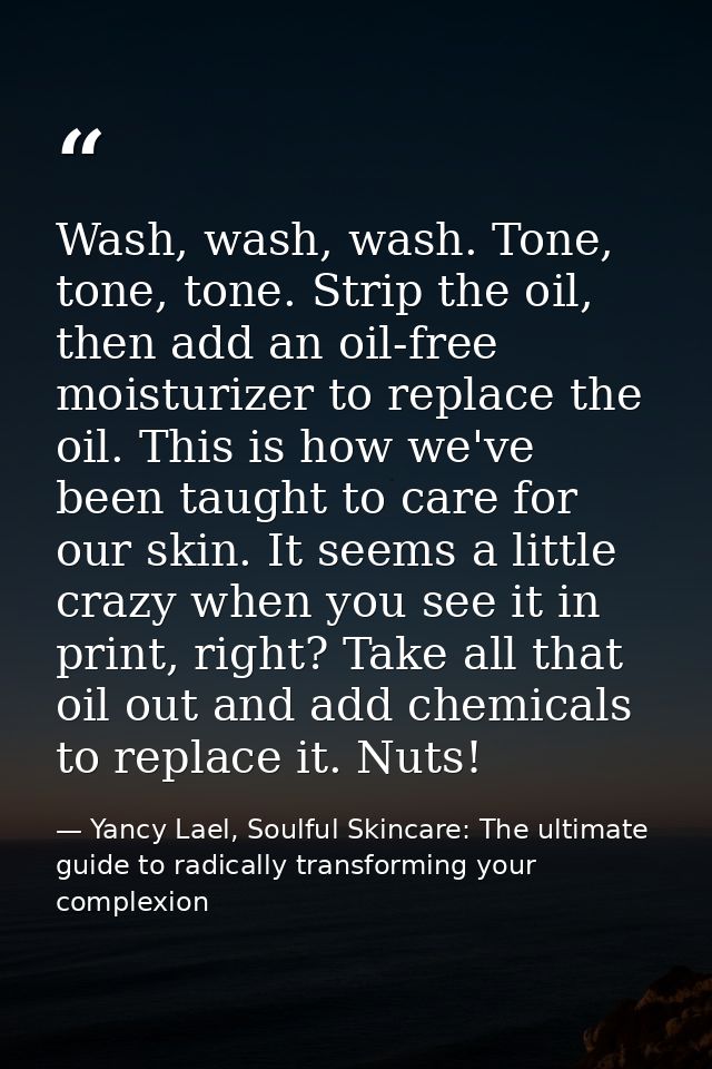 Wash, wash, wash. Tone, tone, tone. Strip the oil, then add an oil-free moisturizer to replace the oil. This is how we'v — Yancy Lael, Soulful Skincare: The ultimate guide to radically transforming your complexion