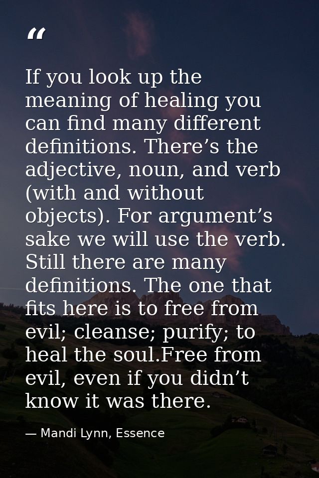 If you look up the meaning of healing you can find many different definitions. There’s the adjective, noun, and verb (wi — Mandi Lynn, Essence