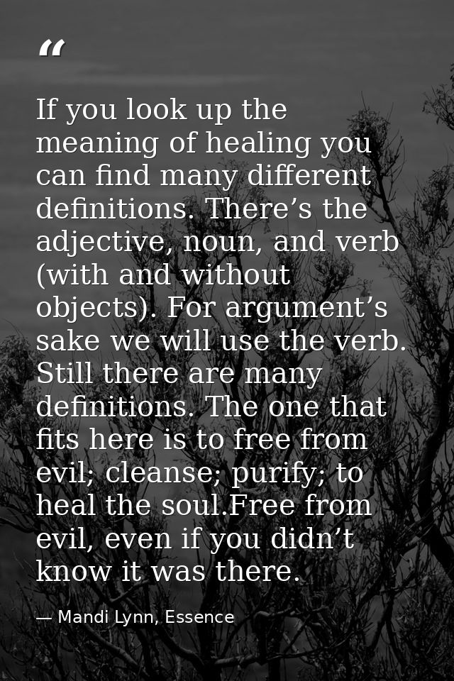 If you look up the meaning of healing you can find many different definitions. There’s the adjective, noun, and verb (wi — Mandi Lynn, Essence