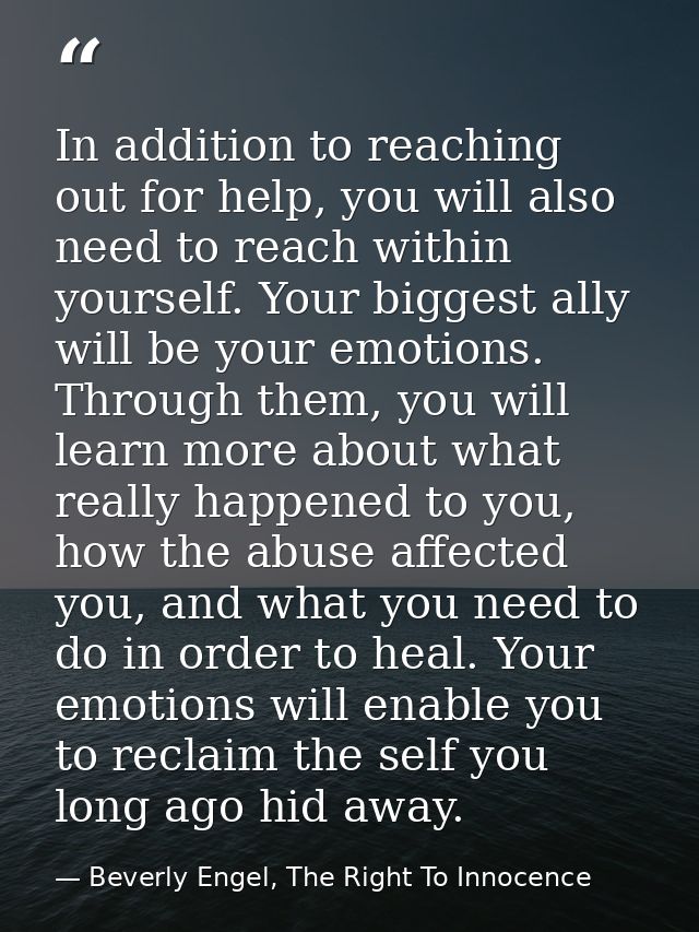 In addition to reaching out for help, you will also need to reach within yourself. Your biggest ally will be your emotio — Beverly Engel, The Right To Innocence