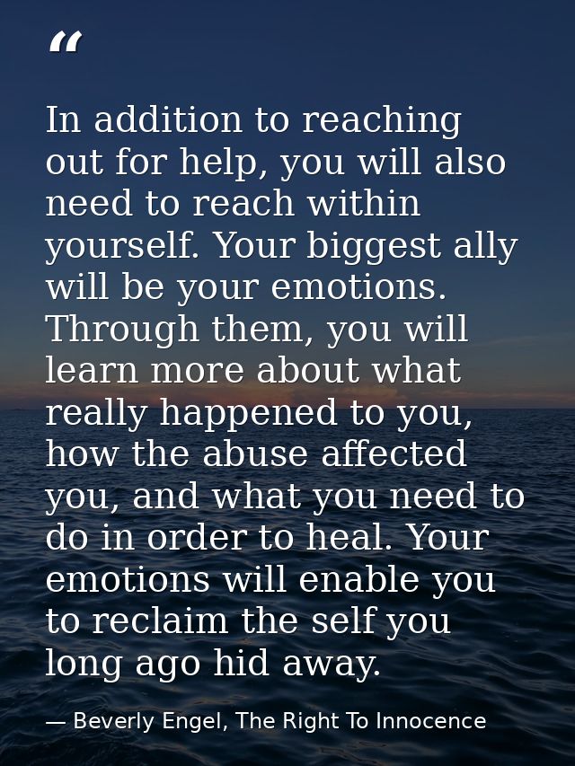 In addition to reaching out for help, you will also need to reach within yourself. Your biggest ally will be your emotio — Beverly Engel, The Right To Innocence