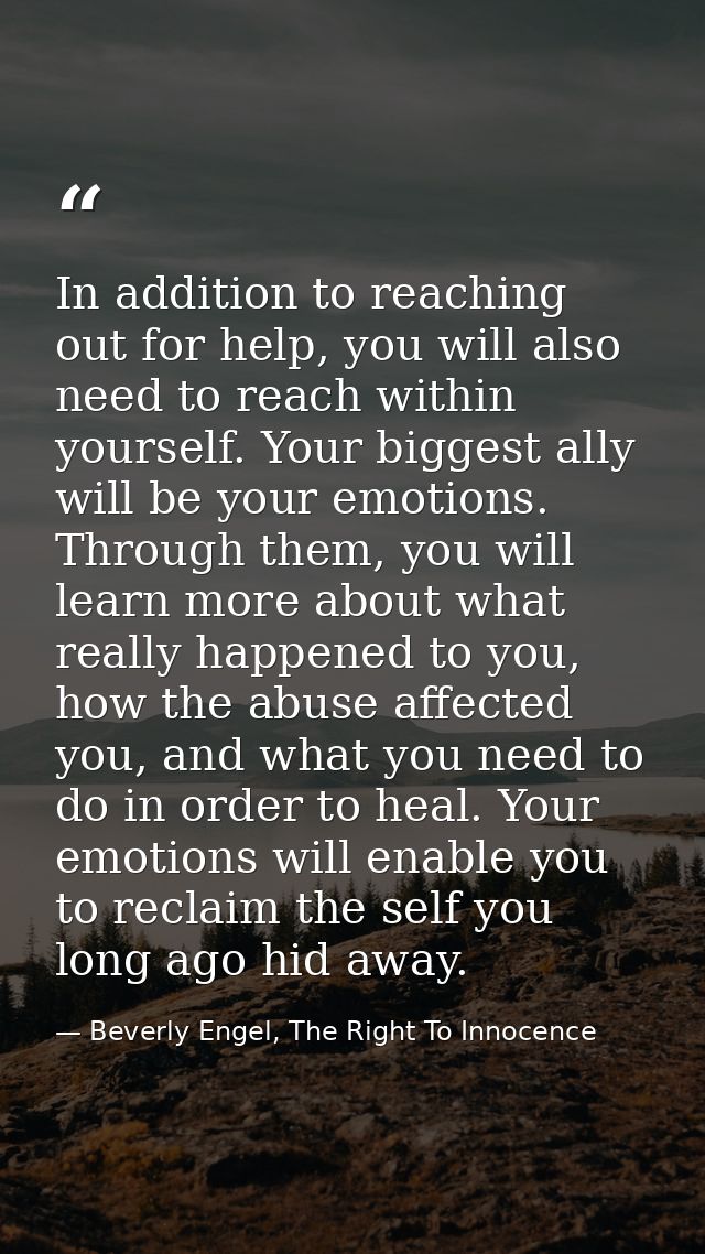 In addition to reaching out for help, you will also need to reach within yourself. Your biggest ally will be your emotio — Beverly Engel, The Right To Innocence