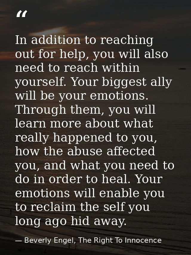In addition to reaching out for help, you will also need to reach within yourself. Your biggest ally will be your emotio — Beverly Engel, The Right To Innocence