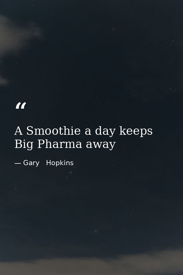 A Smoothie a day keeps Big Pharma away — Gary   Hopkins