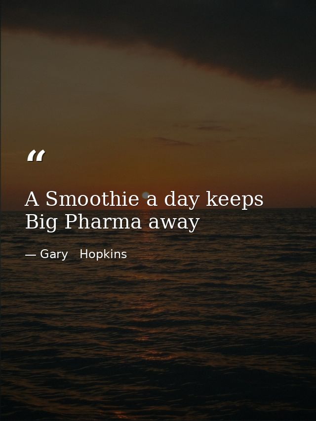 A Smoothie a day keeps Big Pharma away — Gary   Hopkins