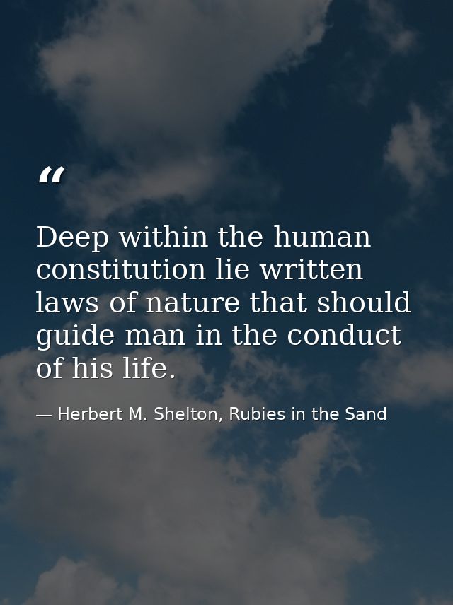 Deep within the human constitution lie written laws of nature that should guide man in the conduct of his life. — Herbert M. Shelton, Rubies in the Sand