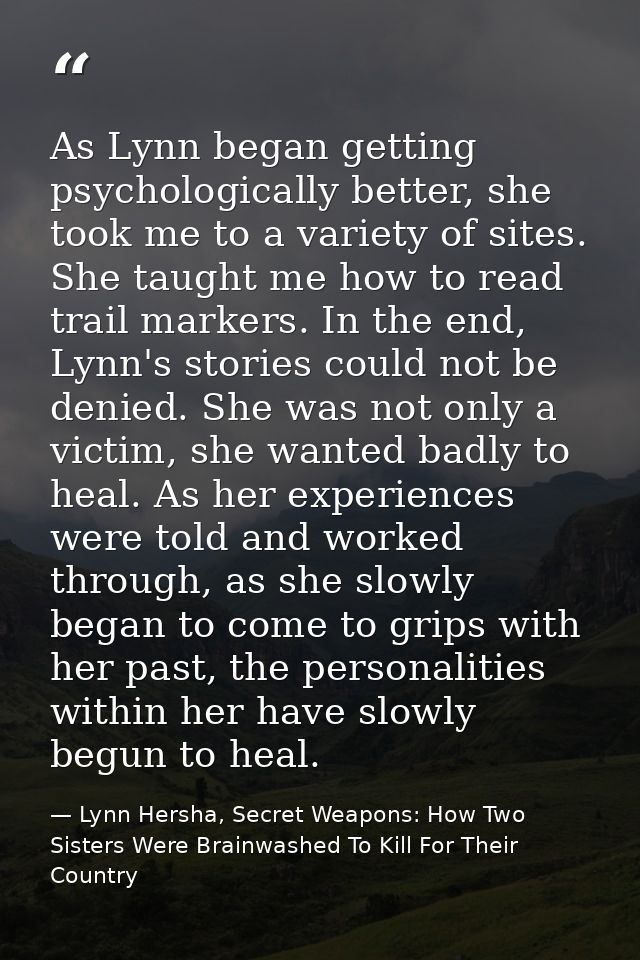 As Lynn began getting psychologically better, she took me to a variety of sites. She taught me how to read trail markers — Lynn Hersha, Secret Weapons: How Two Sisters Were Brainwashed To Kill For Their Country