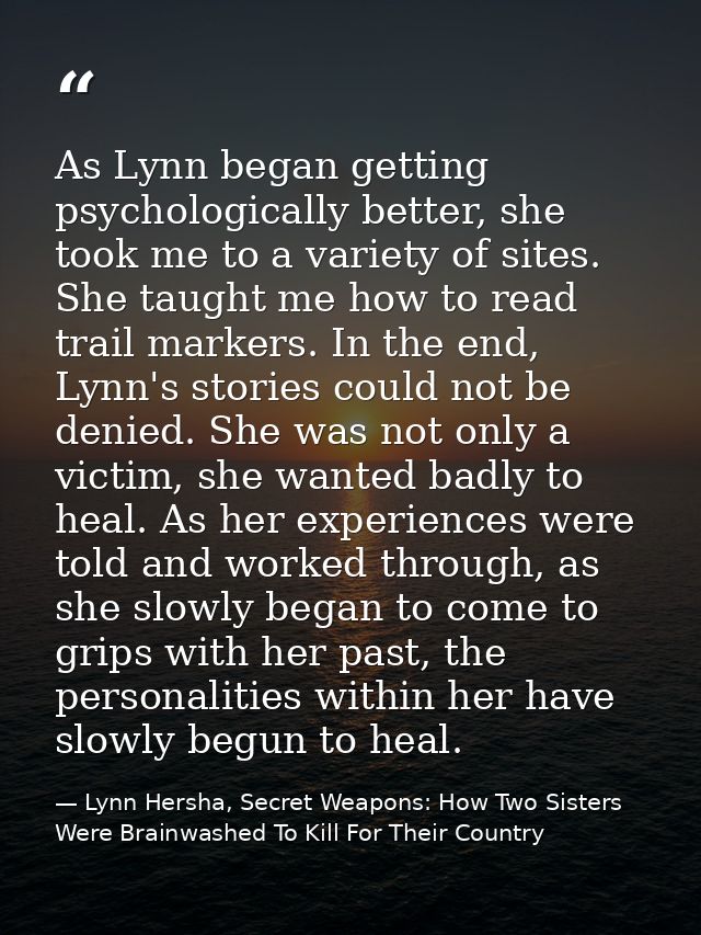 As Lynn began getting psychologically better, she took me to a variety of sites. She taught me how to read trail markers — Lynn Hersha, Secret Weapons: How Two Sisters Were Brainwashed To Kill For Their Country